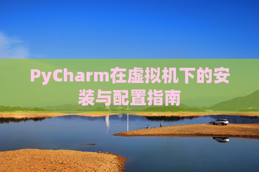 PyCharm在虚拟机下的安装与配置指南